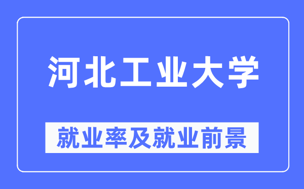 河北工業大學就業率及就業前景怎么樣,好就業嗎？