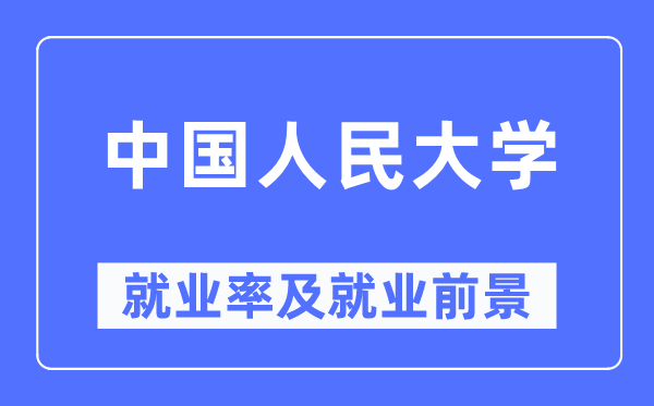 中國人民大學就業率及就業前景怎么樣,好就業嗎？