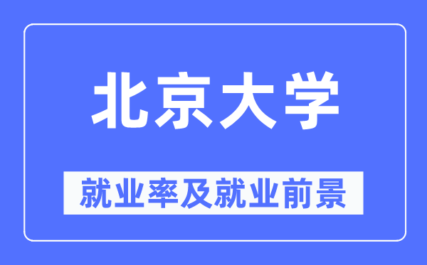北京大學就業率及就業前景怎么樣,好就業嗎？
