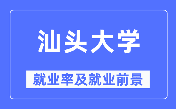 汕頭大學(xué)就業(yè)率及就業(yè)前景怎么樣,好就業(yè)嗎？