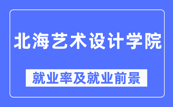 北海藝術設計學院就業率及就業前景怎么樣,好就業嗎？