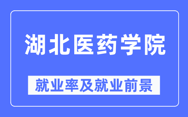 湖北醫藥學院就業率及就業前景怎么樣,好就業嗎？