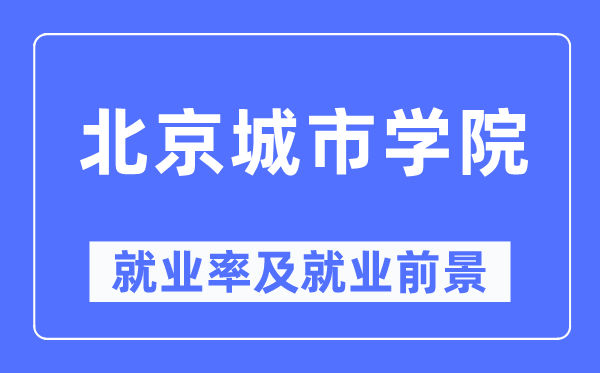 北京城市學院就業率及就業前景怎么樣,好就業嗎？