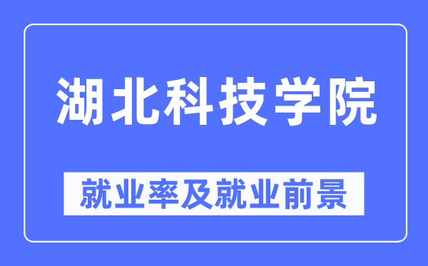 湖北科技學院就業(yè)率及就業(yè)前景怎么樣,好就業(yè)嗎？