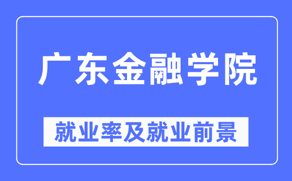 廣東金融學院就業率及就業前景怎么樣,好就業嗎？