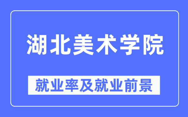 湖北美術學院就業(yè)率及就業(yè)前景怎么樣,好就業(yè)嗎？