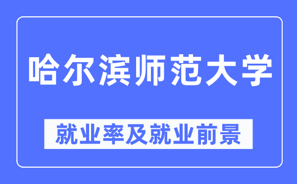 哈爾濱師范大學就業率及就業前景怎么樣,好就業嗎？