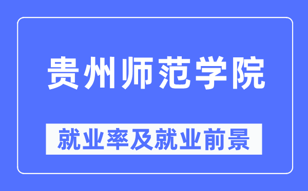 貴州師范學院就業率及就業前景怎么樣,好就業嗎？