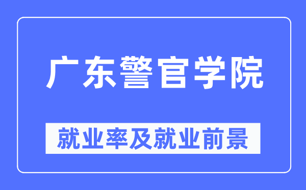 廣東警官學院就業率及就業前景怎么樣,好就業嗎？