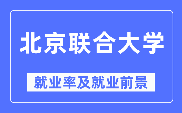 北京聯合大學就業率及就業前景怎么樣,好就業嗎？