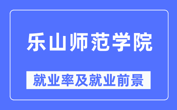 樂山師范學(xué)院就業(yè)率及就業(yè)前景怎么樣,好就業(yè)嗎？
