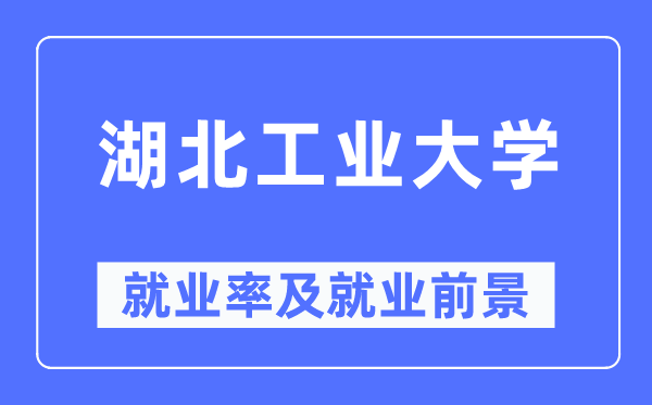 湖北工業大學就業率及就業前景怎么樣,好就業嗎？