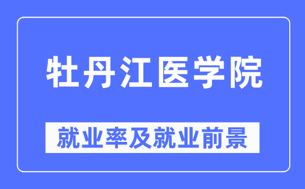 牡丹江醫學院就業率及就業前景怎么樣,好就業嗎？
