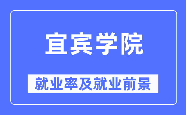 宜賓學院就業率及就業前景怎么樣,好就業嗎？
