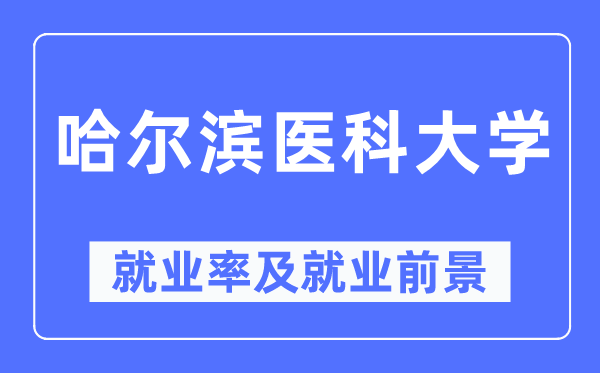 哈爾濱醫科大學就業率及就業前景怎么樣,好就業嗎？