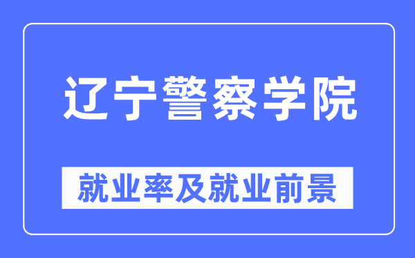 遼寧警察學院就業率及就業前景怎么樣,好就業嗎？