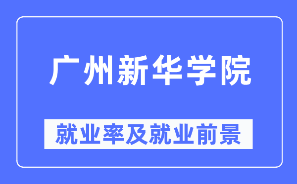 廣州新華學(xué)院就業(yè)率及就業(yè)前景怎么樣,好就業(yè)嗎？