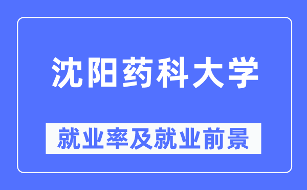 沈陽藥科大學就業率及就業前景怎么樣,好就業嗎？