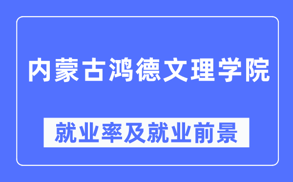 內蒙古鴻德文理學院就業(yè)率及就業(yè)前景怎么樣,好就業(yè)嗎？