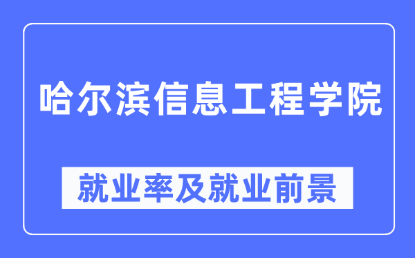 哈爾濱信息工程學院就業率及就業前景怎么樣,好就業嗎？