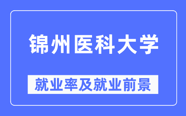 錦州醫科大學就業率及就業前景怎么樣,好就業嗎？