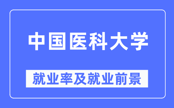 中國醫(yī)科大學(xué)就業(yè)率及就業(yè)前景怎么樣,好就業(yè)嗎？