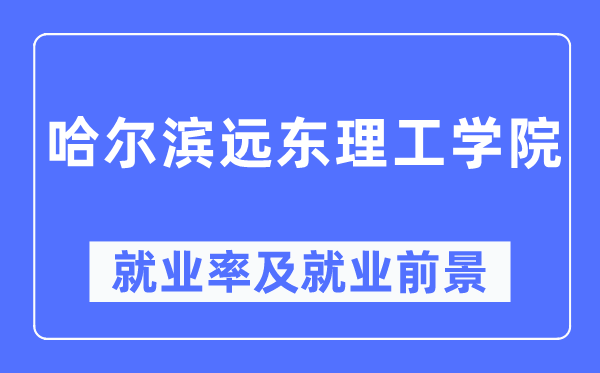 哈爾濱遠東理工學院就業率及就業前景怎么樣,好就業嗎？