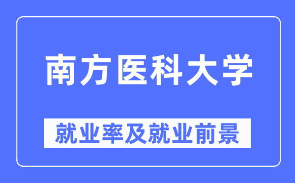 南方醫科大學就業率及就業前景怎么樣,好就業嗎？