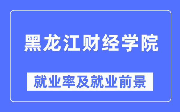 黑龍江財經學院就業率及就業前景怎么樣,好就業嗎？