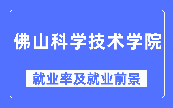 佛山科學技術學院就業率及就業前景怎么樣,好就業嗎？
