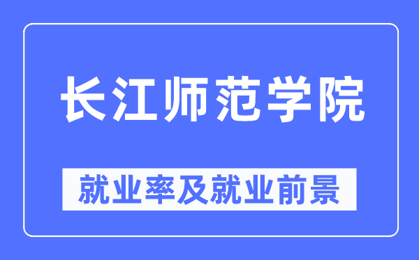 長江師范學院就業率及就業前景怎么樣,好就業嗎？