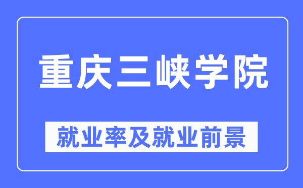 重慶三峽學(xué)院就業(yè)率及就業(yè)前景怎么樣,好就業(yè)嗎？