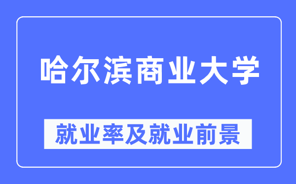 哈爾濱商業(yè)大學就業(yè)率及就業(yè)前景怎么樣,好就業(yè)嗎？
