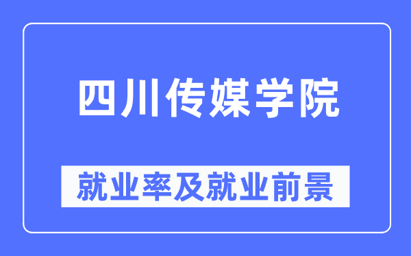 四川傳媒學院就業率及就業前景怎么樣,好就業嗎？