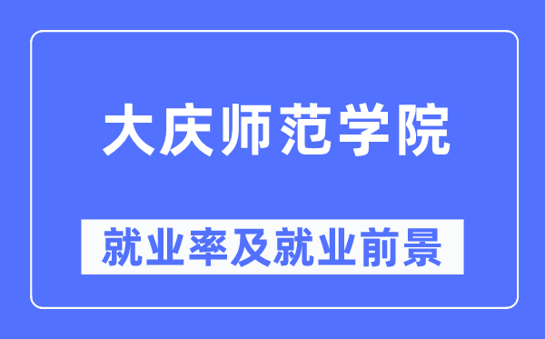大慶師范學(xué)院就業(yè)率及就業(yè)前景怎么樣,好就業(yè)嗎？