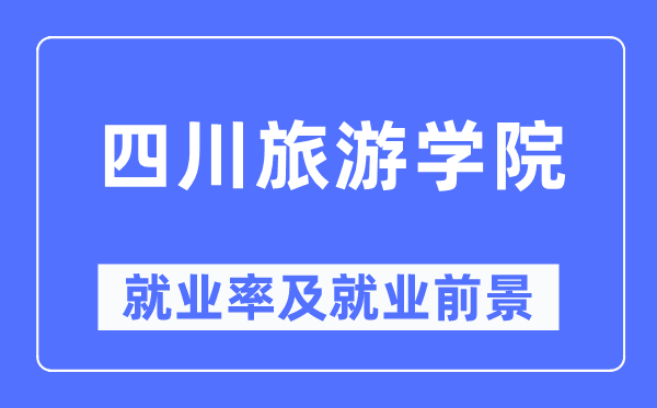 四川旅游學院就業(yè)率及就業(yè)前景怎么樣,好就業(yè)嗎？