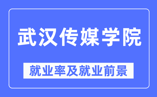 武漢傳媒學院就業(yè)率及就業(yè)前景怎么樣,好就業(yè)嗎？