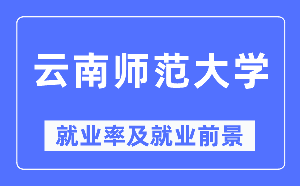 云南師范大學(xué)就業(yè)率及就業(yè)前景怎么樣,好就業(yè)嗎？
