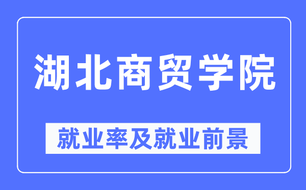 湖北商貿學院就業率及就業前景怎么樣,好就業嗎？