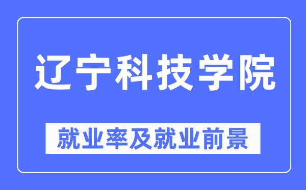 遼寧科技學院就業率及就業前景怎么樣,好就業嗎？