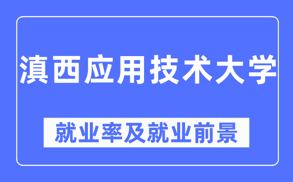 滇西應(yīng)用技術(shù)大學(xué)就業(yè)率及就業(yè)前景怎么樣,好就業(yè)嗎？
