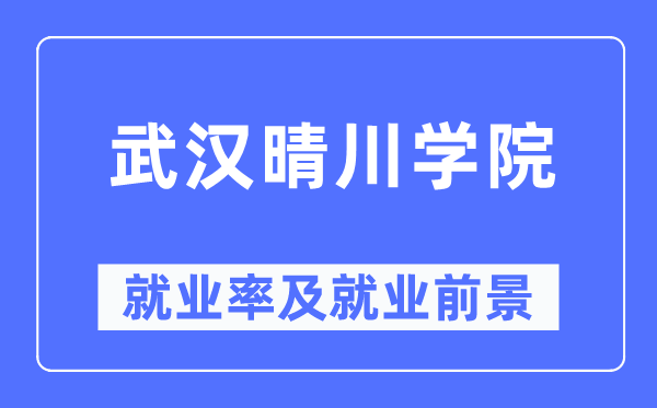 武漢晴川學(xué)院就業(yè)率及就業(yè)前景怎么樣,好就業(yè)嗎？