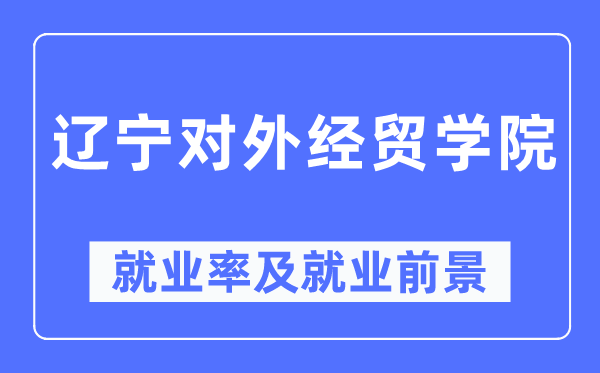 遼寧對外經貿學院就業率及就業前景怎么樣,好就業嗎？