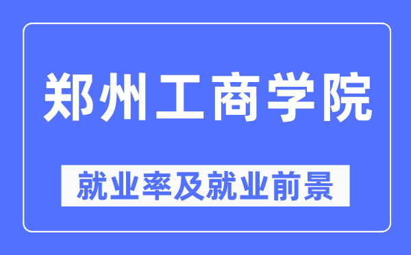 鄭州工商學院就業率及就業前景怎么樣,好就業嗎？