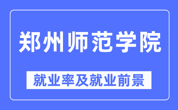 鄭州師范學院就業率及就業前景怎么樣,好就業嗎？