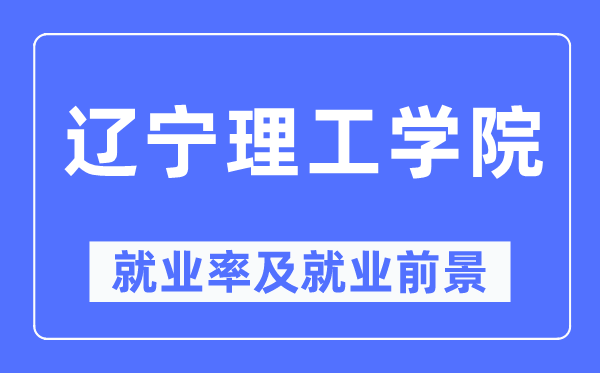 遼寧理工學院就業率及就業前景怎么樣,好就業嗎？