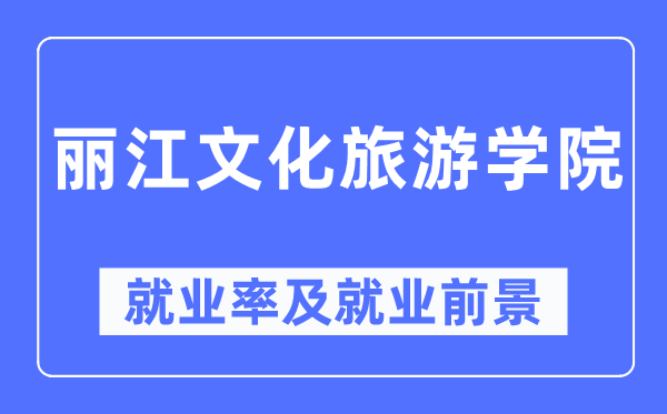 麗江文化旅游學院就業率及就業前景怎么樣,好就業嗎？