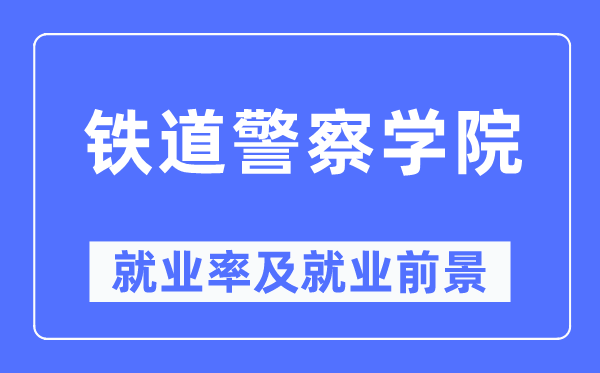 鐵道警察學(xué)院就業(yè)率及就業(yè)前景怎么樣,好就業(yè)嗎？