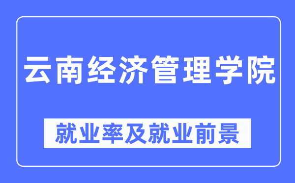 云南經濟管理學院就業率及就業前景怎么樣,好就業嗎？
