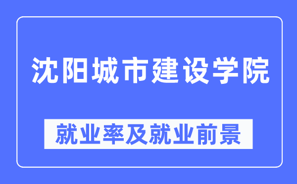 沈陽城市建設學院就業(yè)率及就業(yè)前景怎么樣,好就業(yè)嗎？